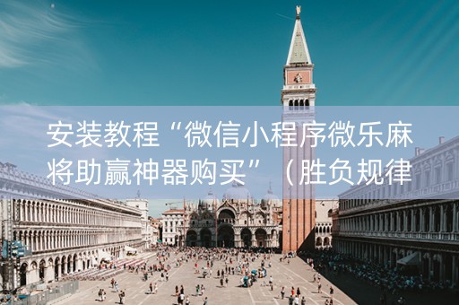 安装教程“微信小程序微乐麻将助赢神器购买”（胜负规律拿好牌)