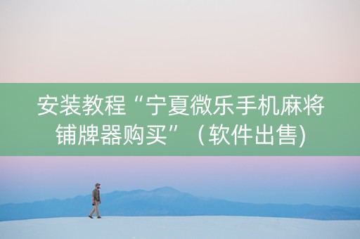 安装教程“宁夏微乐手机麻将铺牌器购买”（软件出售)