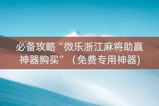 必备攻略“微乐浙江麻将助赢神器购买”（免费专用神器)