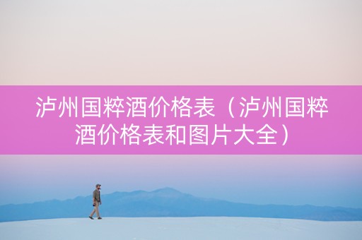 泸州国粹酒价格表（泸州国粹酒价格表和图片大全）