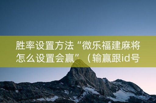 胜率设置方法“微乐福建麻将怎么设置会赢”（输赢跟id号有关系吗)