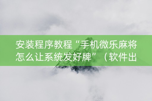 安装程序教程“手机微乐麻将怎么让系统发好牌”（软件出售)