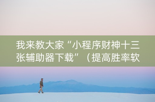 我来教大家“小程序财神十三张辅助器下载”（提高胜率软件)