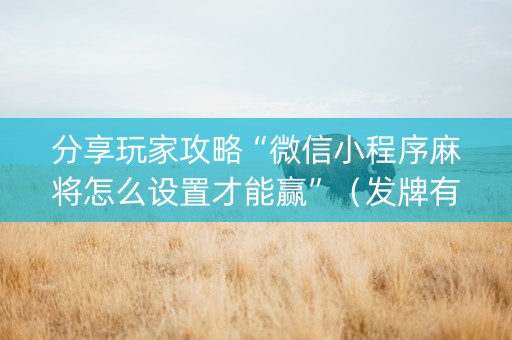 分享玩家攻略“微信小程序麻将怎么设置才能赢”（发牌有什么规律吗)