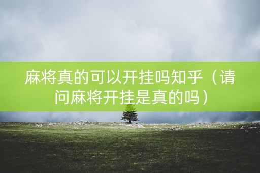 麻将真的可以开挂吗知乎（请问麻将开挂是真的吗）