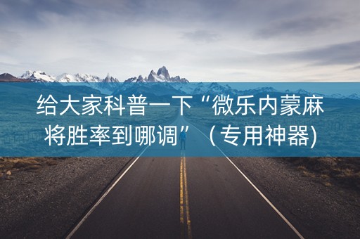 给大家科普一下“微乐内蒙麻将胜率到哪调”（专用神器)