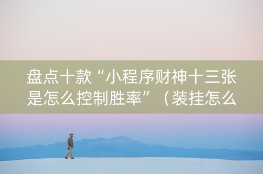 盘点十款“小程序财神十三张是怎么控制胜率”（装挂怎么安装)