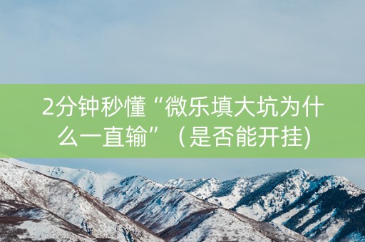 2分钟秒懂“微乐填大坑为什么一直输”（是否能开挂)