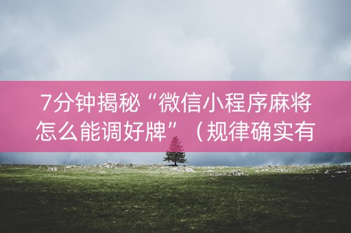 7分钟揭秘“微信小程序麻将怎么能调好牌”（规律确实有挂)