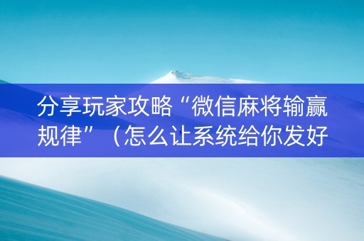 分享玩家攻略“微信麻将输赢规律”（怎么让系统给你发好牌)