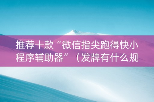 推荐十款“微信指尖跑得快小程序辅助器”（发牌有什么规律吗)