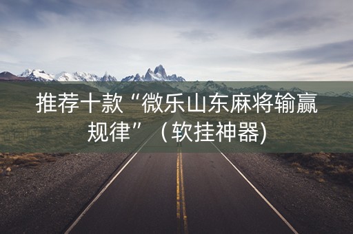 推荐十款“微乐山东麻将输赢规律”（软挂神器)