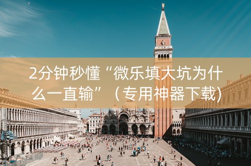 2分钟秒懂“微乐填大坑为什么一直输”（专用神器下载)
