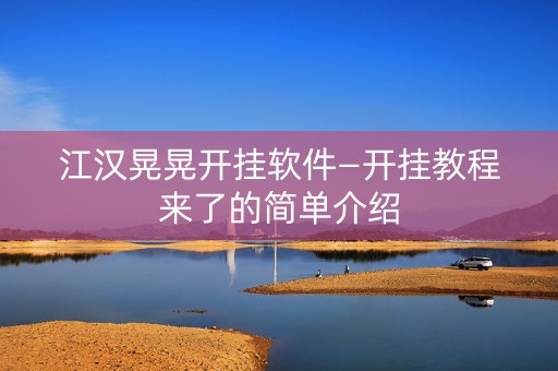 江汉晃晃开挂软件—开挂教程来了的简单介绍