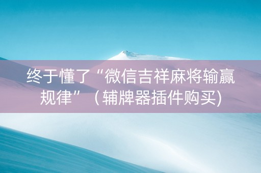 终于懂了“微信吉祥麻将输赢规律”（辅牌器插件购买)