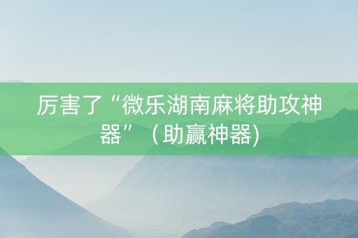 厉害了“微乐湖南麻将助攻神器”（助赢神器)