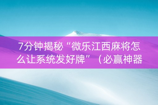 7分钟揭秘“微乐江西麻将怎么让系统发好牌”（必赢神器辅助器)