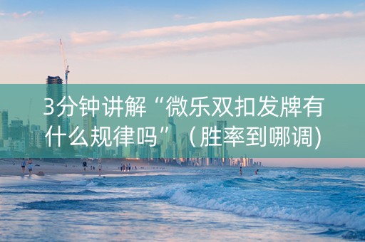 3分钟讲解“微乐双扣发牌有什么规律吗”（胜率到哪调)