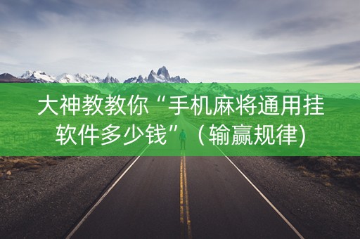 大神教教你“手机麻将通用挂软件多少钱”（输赢规律)