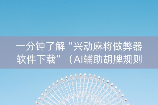 一分钟了解“兴动麻将做弊器软件下载”（AI辅助胡牌规则)