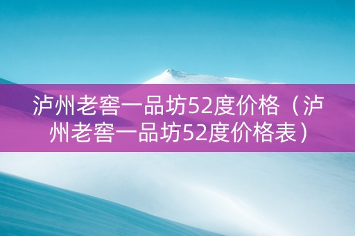 泸州老窖一品坊52度价格（泸州老窖一品坊52度价格表）