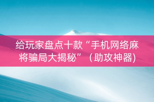 给玩家盘点十款“手机网络麻将骗局大揭秘”（助攻神器)