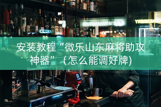 安装教程“微乐山东麻将助攻神器”（怎么能调好牌)