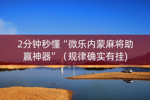 2分钟秒懂“微乐内蒙麻将助赢神器”（规律确实有挂)