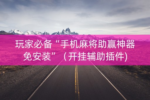 玩家必备“手机麻将助赢神器免安装”（开挂辅助插件)