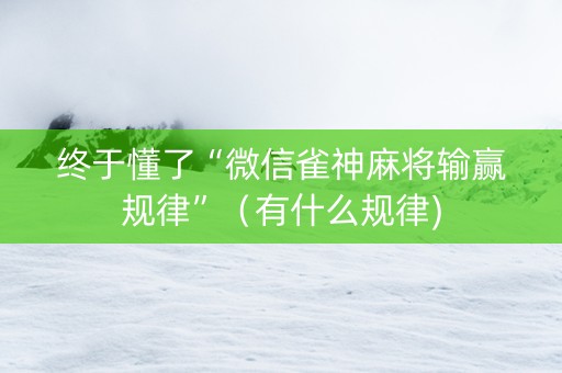 终于懂了“微信雀神麻将输赢规律”（有什么规律)