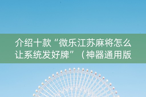 介绍十款“微乐江苏麻将怎么让系统发好牌”（神器通用版)