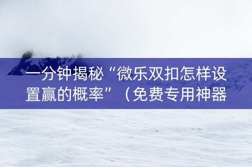 一分钟揭秘“微乐双扣怎样设置赢的概率”（免费专用神器)