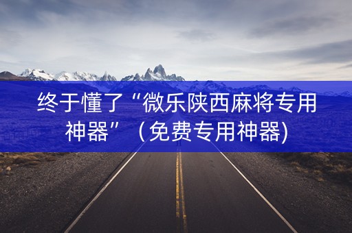 终于懂了“微乐陕西麻将专用神器”（免费专用神器)