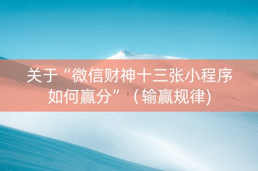 关于“微信财神十三张小程序如何赢分”（输赢规律)