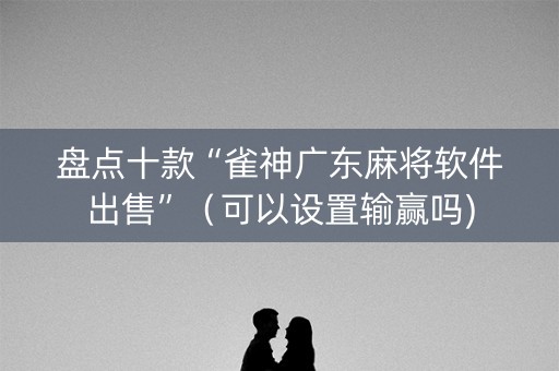 盘点十款“雀神广东麻将软件出售”（可以设置输赢吗)