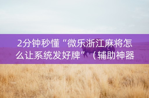 2分钟秒懂“微乐浙江麻将怎么让系统发好牌”（辅助神器免费)