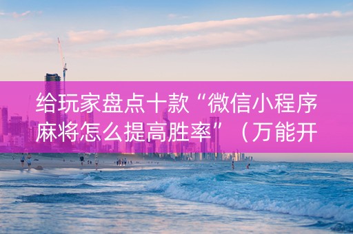 给玩家盘点十款“微信小程序麻将怎么提高胜率”（万能开挂神器)