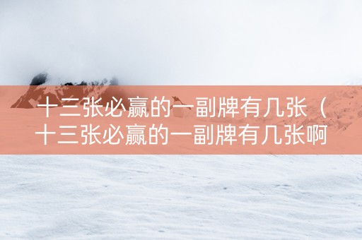 十三张必赢的一副牌有几张（十三张必赢的一副牌有几张啊）