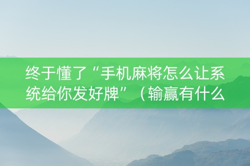 终于懂了“手机麻将怎么让系统给你发好牌”（输赢有什么规律)