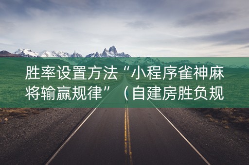 胜率设置方法“小程序雀神麻将输赢规律”（自建房胜负规律)