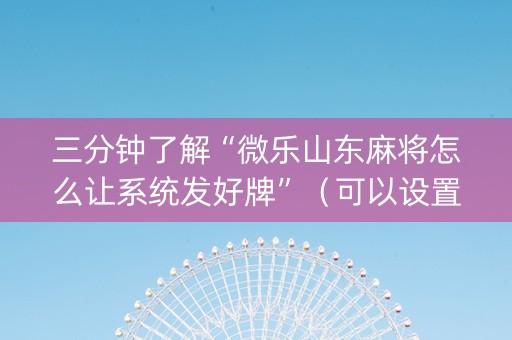 三分钟了解“微乐山东麻将怎么让系统发好牌”（可以设置输赢吗)