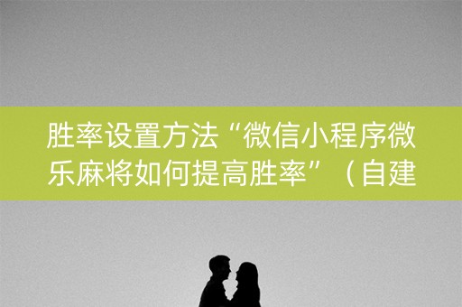 胜率设置方法“微信小程序微乐麻将如何提高胜率”（自建房怎么赢)