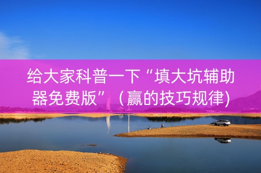 给大家科普一下“填大坑辅助器免费版”（赢的技巧规律)