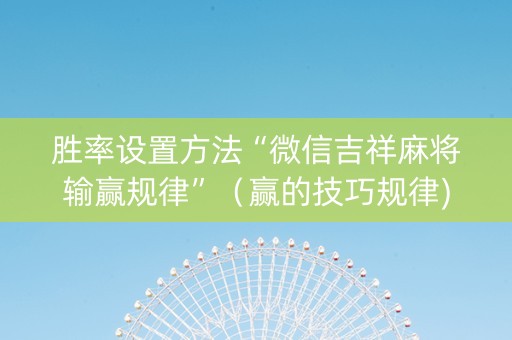 胜率设置方法“微信吉祥麻将输赢规律”（赢的技巧规律)