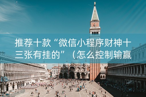 推荐十款“微信小程序财神十三张有挂的”（怎么控制输赢)