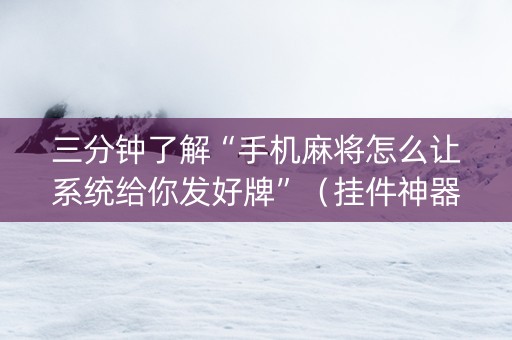 三分钟了解“手机麻将怎么让系统给你发好牌”（挂件神器)