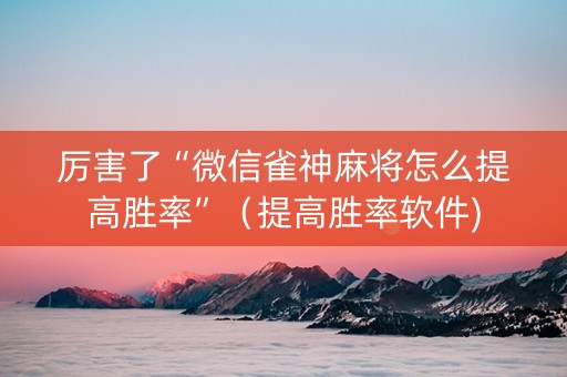 厉害了“微信雀神麻将怎么提高胜率”（提高胜率软件)
