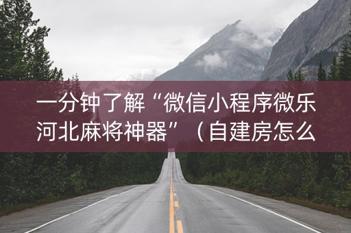 一分钟了解“微信小程序微乐河北麻将神器”（自建房怎么赢)