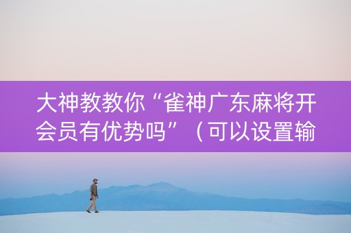 大神教教你“雀神广东麻将开会员有优势吗”（可以设置输赢吗)