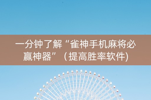 一分钟了解“雀神手机麻将必赢神器”（提高胜率软件)